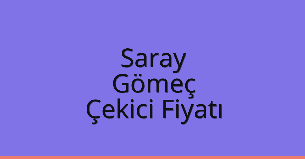 Saray – Gömeç Çekici Fiyatı