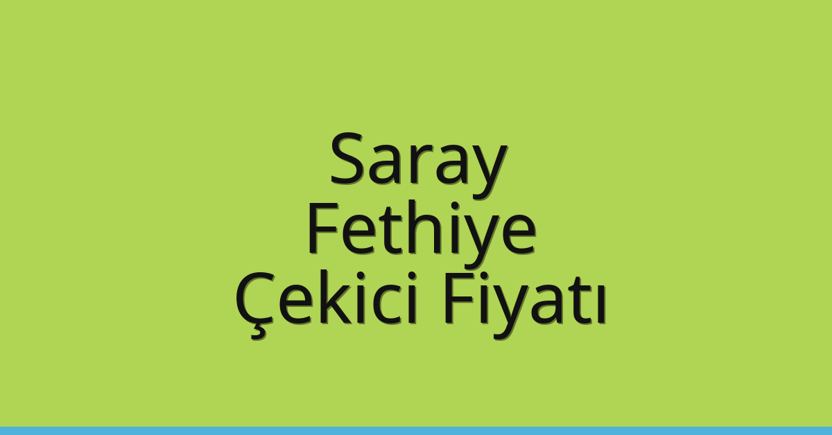 Saray – Fethiye Çekici Fiyatı