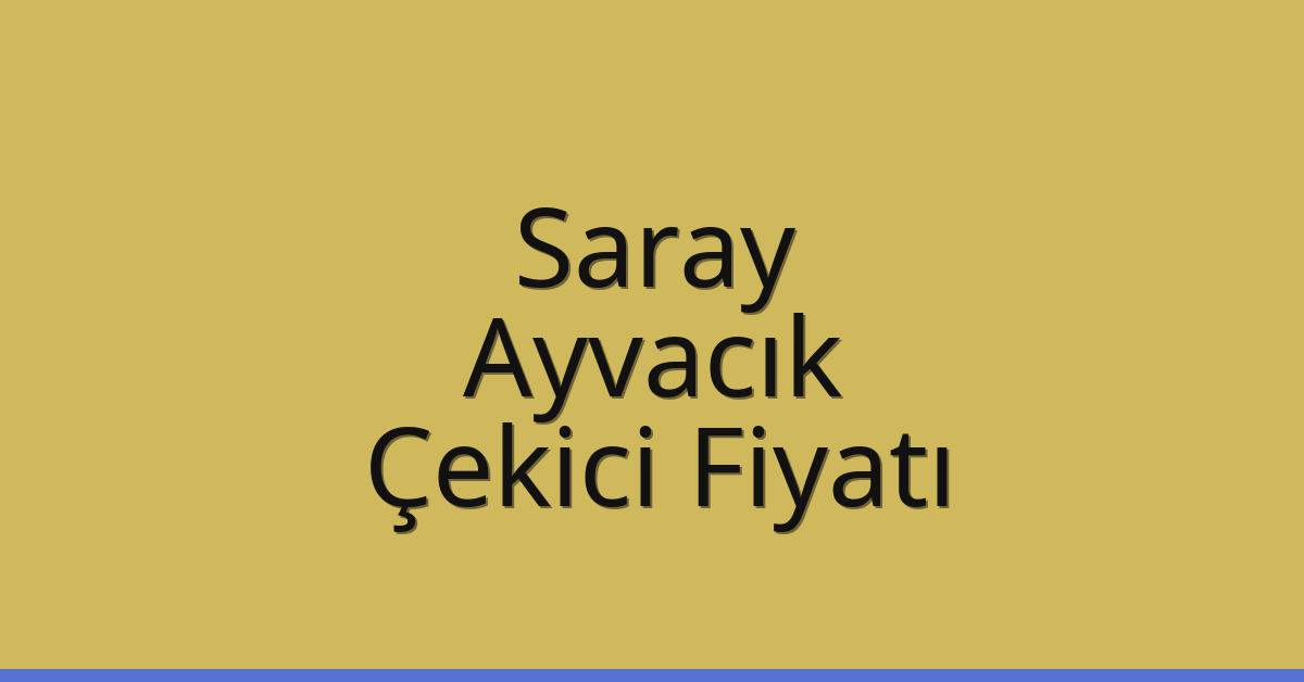 Saray – Ayvacık Çekici Fiyatı
