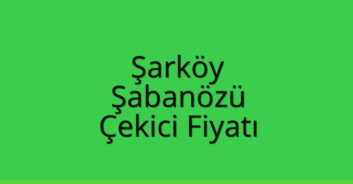 Şarköy – Şabanözü Çekici Fiyatı Şarköy – Şabanözü Çekici Fiyatı