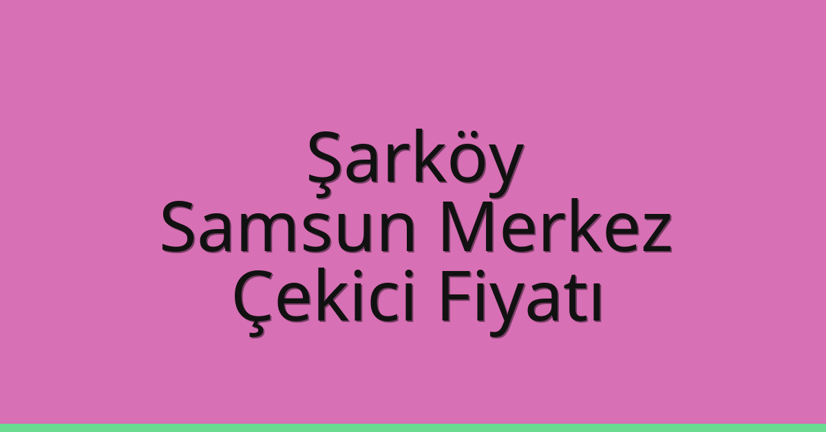 Şarköy – Samsun Merkez Çekici Fiyatı