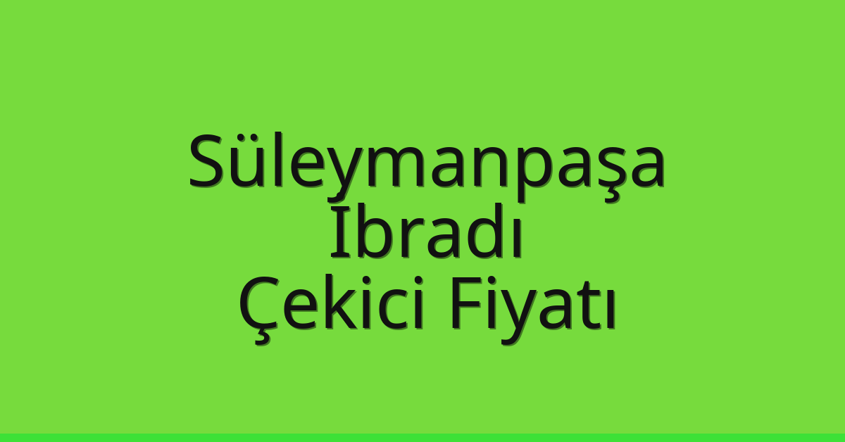Süleymanpaşa – İbradı Çekici Fiyatı