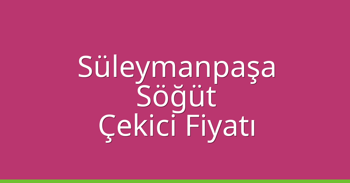 Süleymanpaşa – Söğüt Çekici Fiyatı