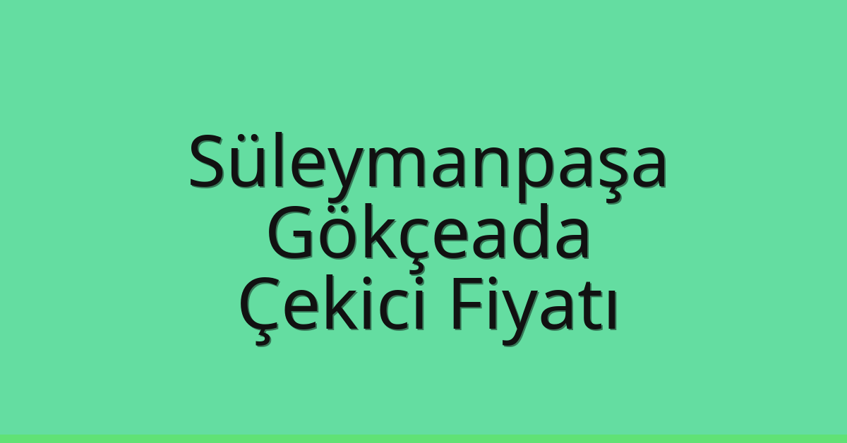 Süleymanpaşa – Gökçeada Çekici Fiyatı