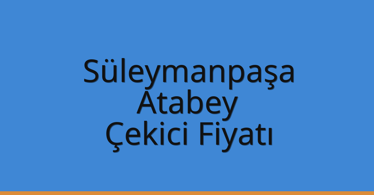 Süleymanpaşa – Atabey Çekici Fiyatı