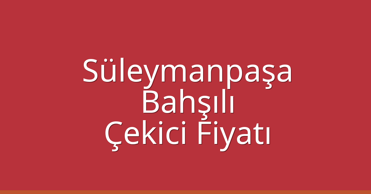 Süleymanpaşa – Bahşılı Çekici Fiyatı Süleymanpaşa – Bahşılı Çekici Fiyatı