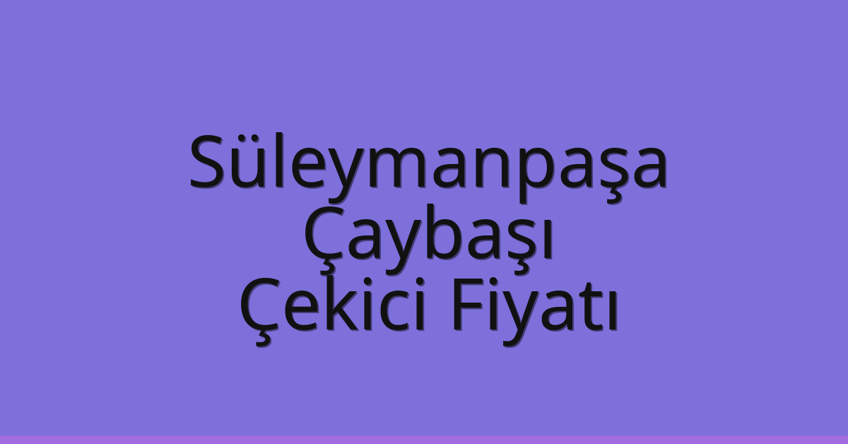 Süleymanpaşa – Çaybaşı Çekici Fiyatı