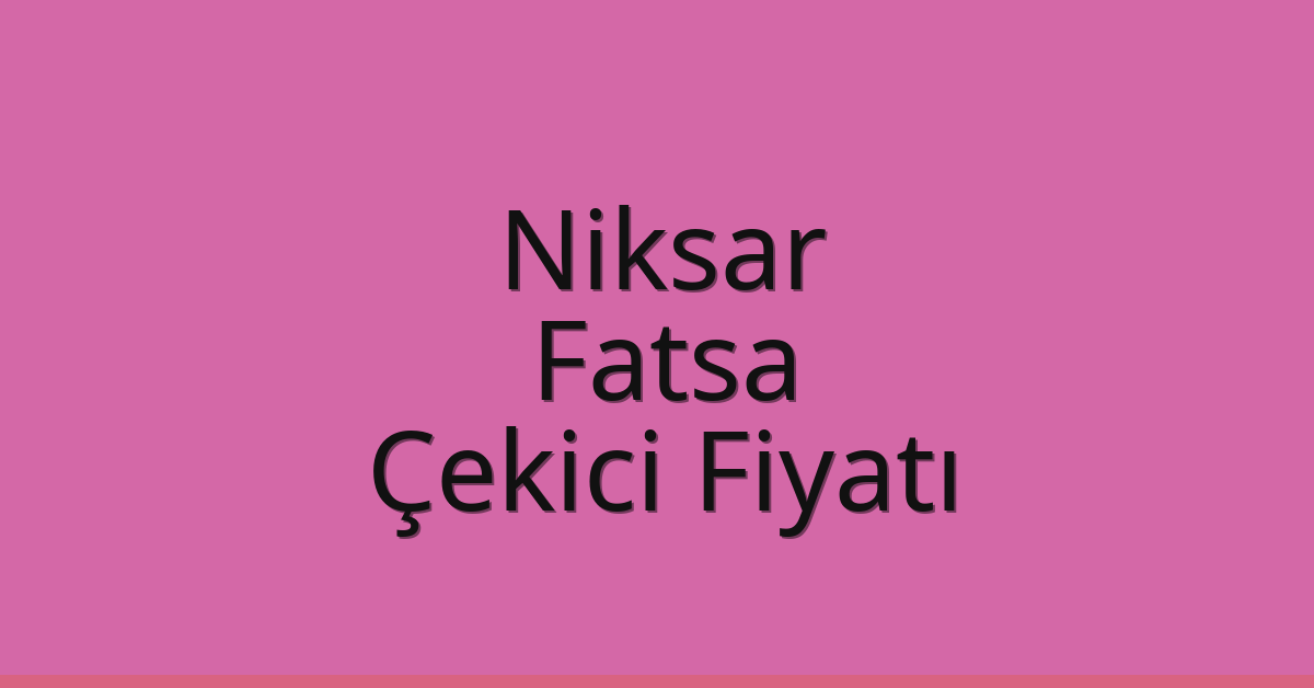Niksar – Fatsa Çekici Fiyatı Niksar – Fatsa Çekici Fiyatı