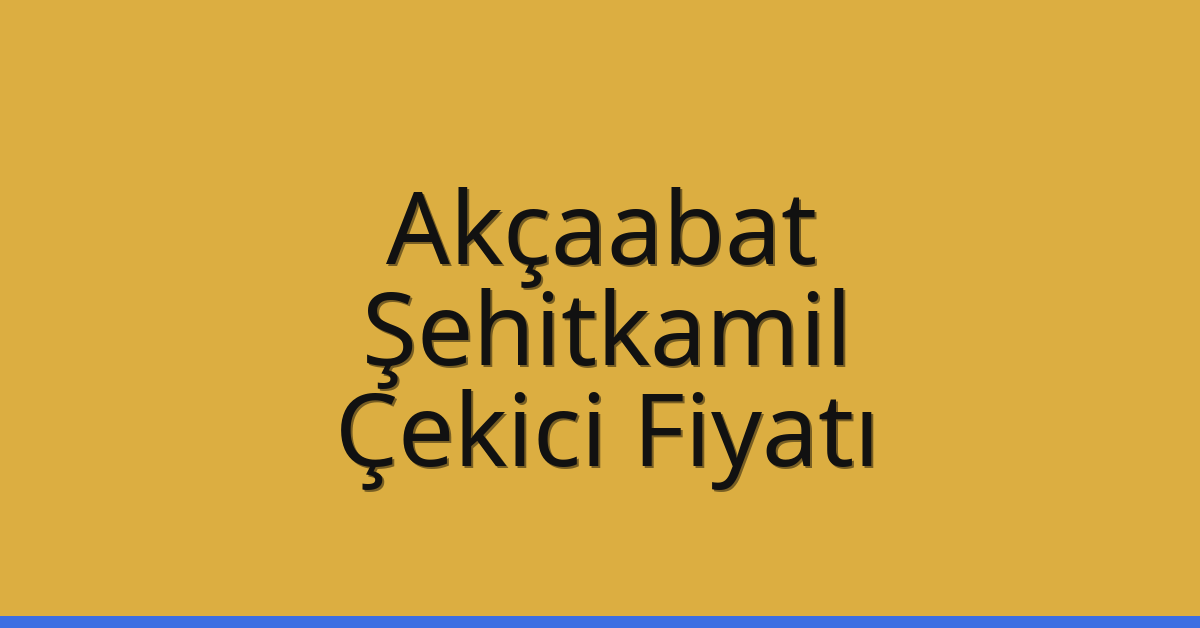 Akçaabat – Şehitkamil Çekici Fiyatı
