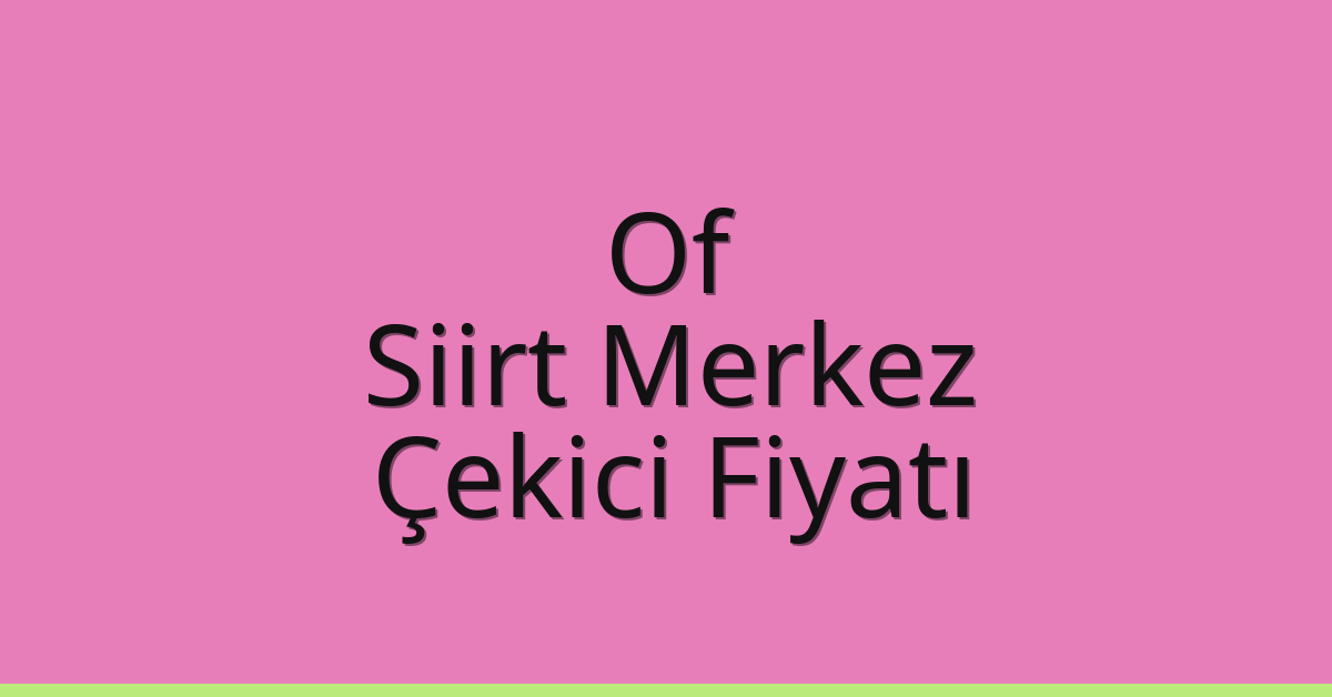 Of – Siirt Merkez Çekici Fiyatı Of – Siirt Merkez Çekici Fiyatı