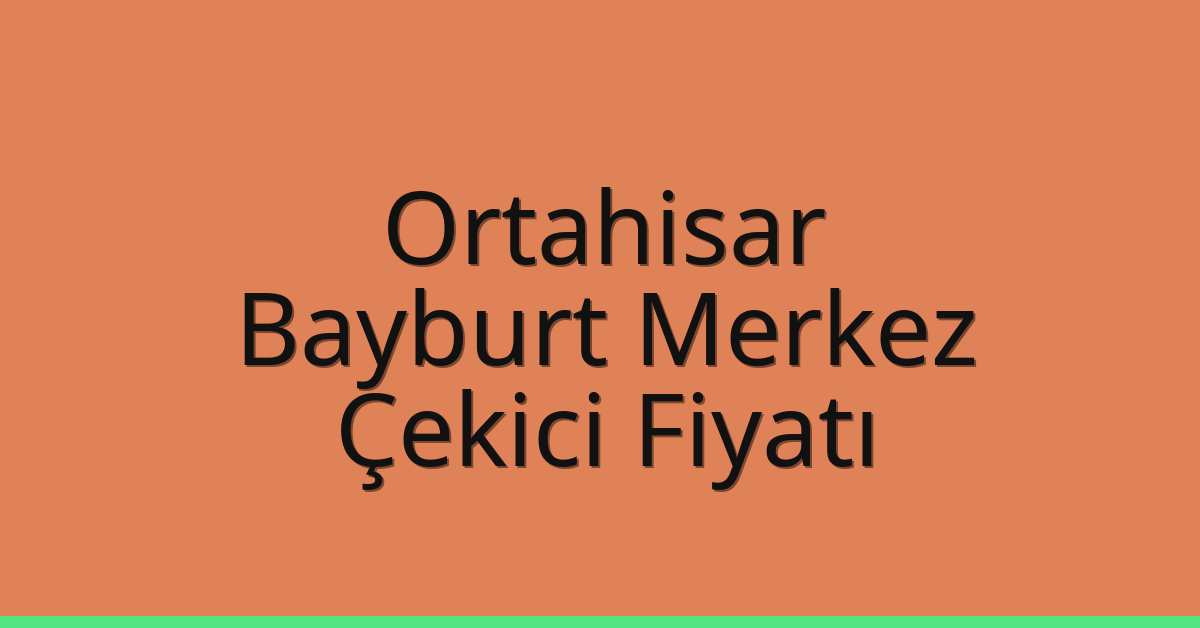 Ortahisar – Bayburt Merkez Çekici Fiyatı Ortahisar – Bayburt Merkez Çekici Fiyatı