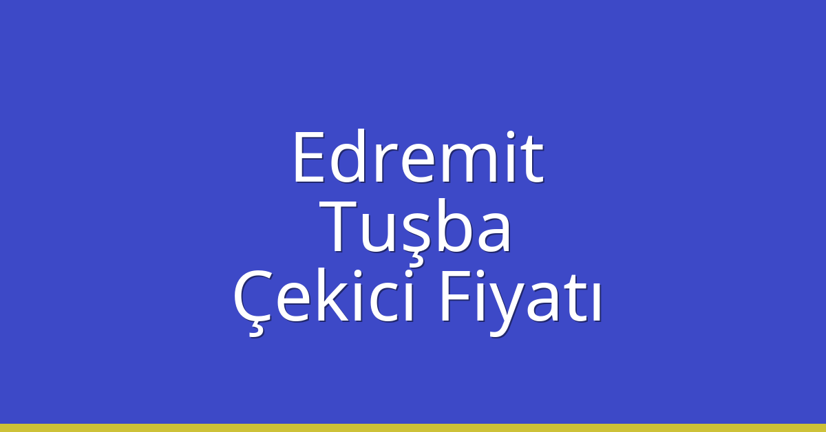 Edremit – Tuşba Çekici Fiyatı