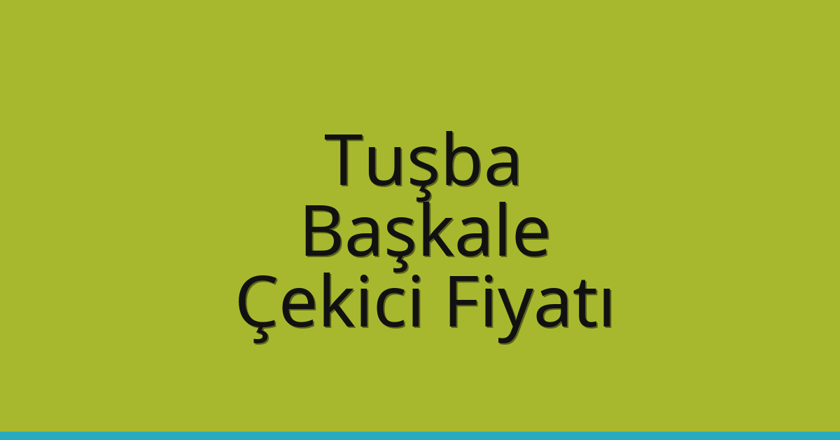 Tuşba – Başkale Çekici Fiyatı
