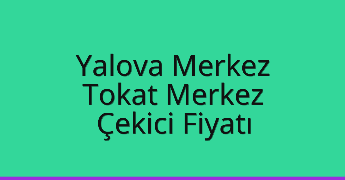 Yalova Merkez – Tokat Merkez Çekici Fiyatı