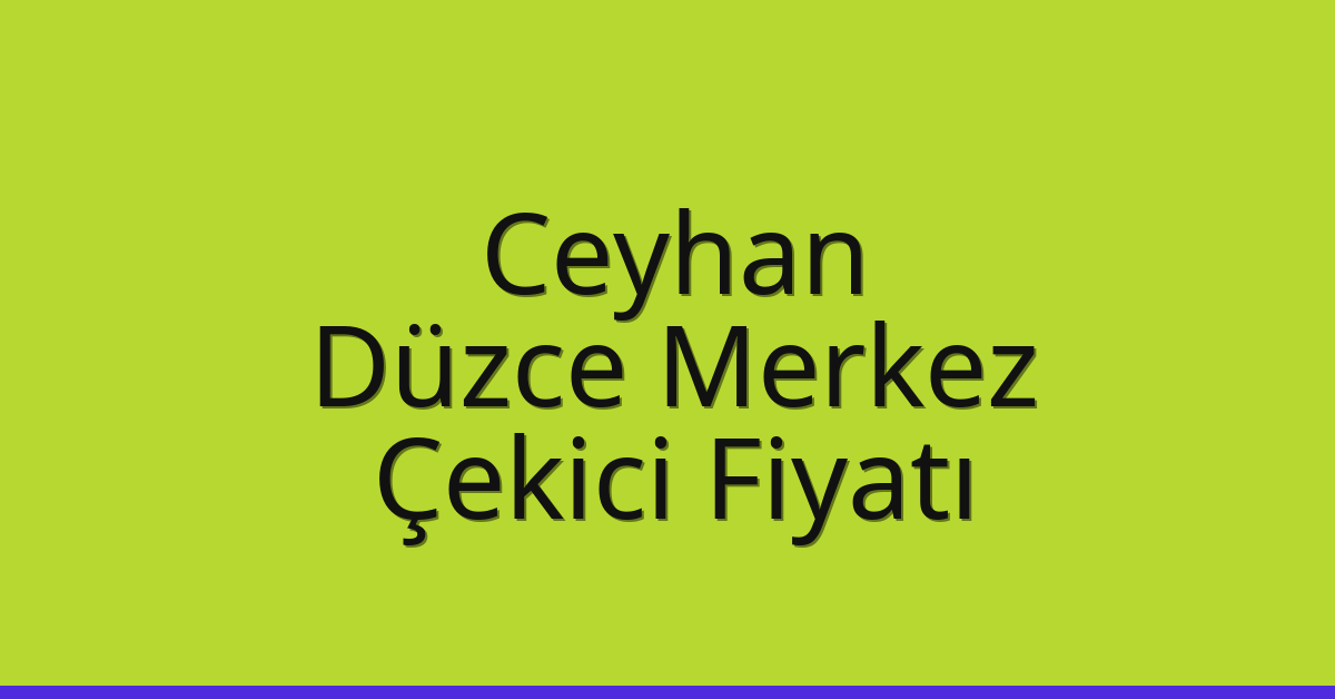 Ceyhan – Düzce Merkez Çekici Fiyatı