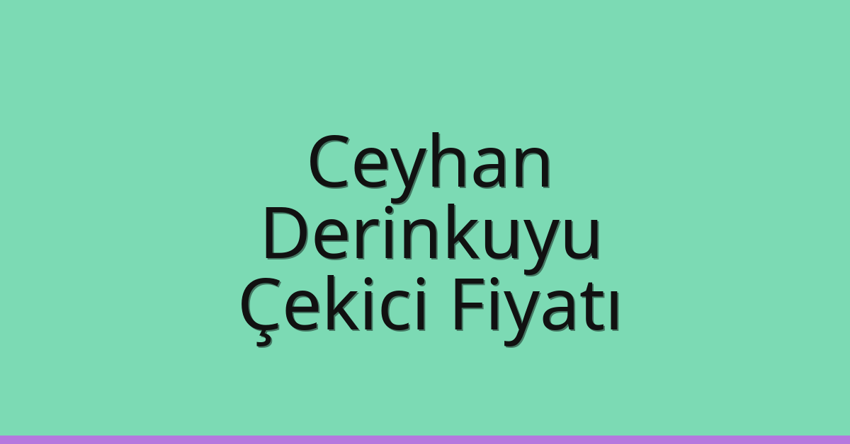 Ceyhan – Derinkuyu Çekici Fiyatı