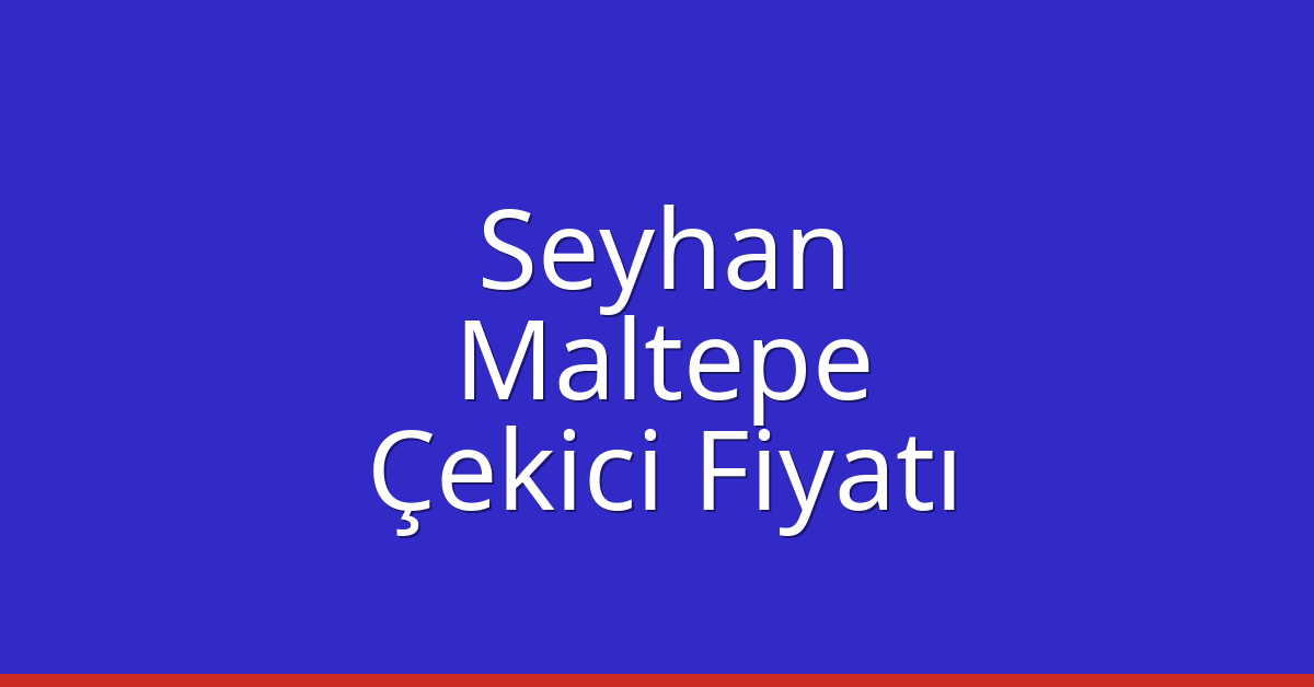 Seyhan – Maltepe Çekici Fiyatı