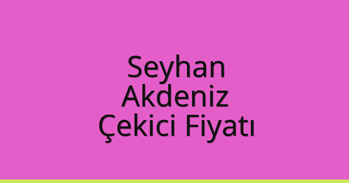 Seyhan – Akdeniz Çekici Fiyatı