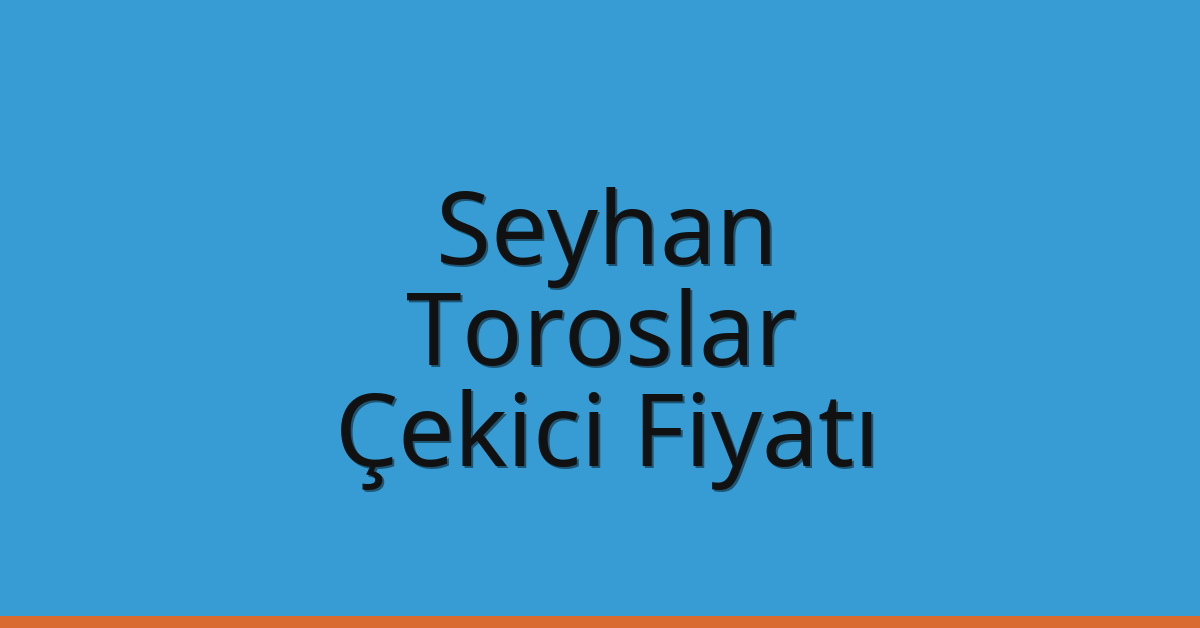 Seyhan – Toroslar Çekici Fiyatı