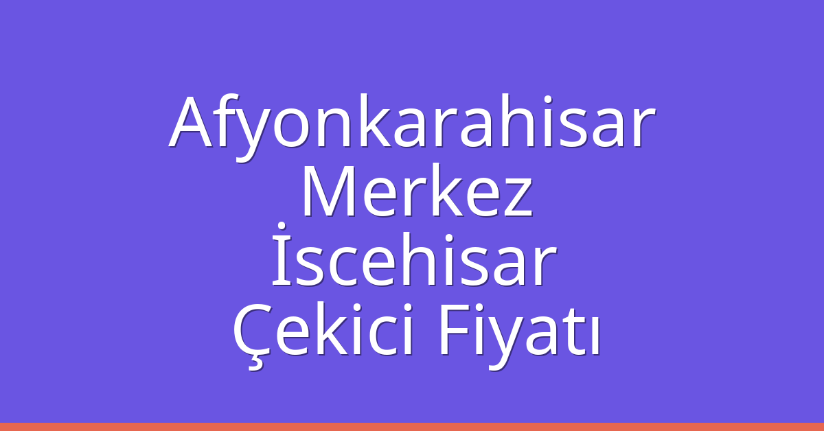 Afyonkarahisar Merkez – İscehisar Çekici Fiyatı