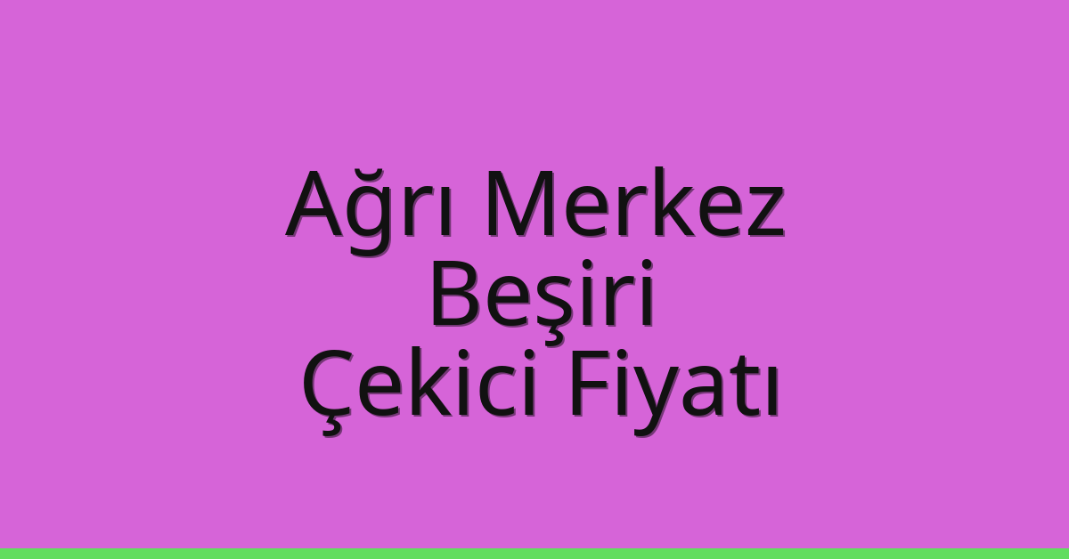 Ağrı Merkez – Beşiri Çekici Fiyatı