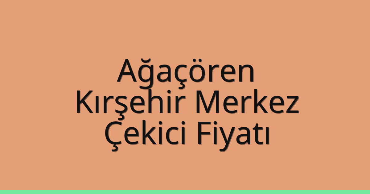 Ağaçören – Kırşehir Merkez Çekici Fiyatı