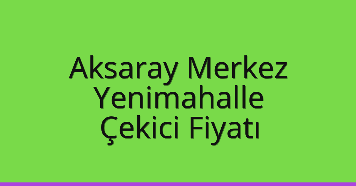 Aksaray Merkez – Yenimahalle Çekici Fiyatı