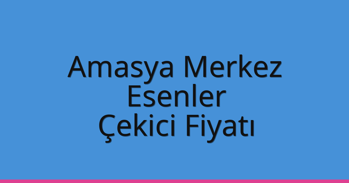 Amasya Merkez – Esenler Çekici Fiyatı