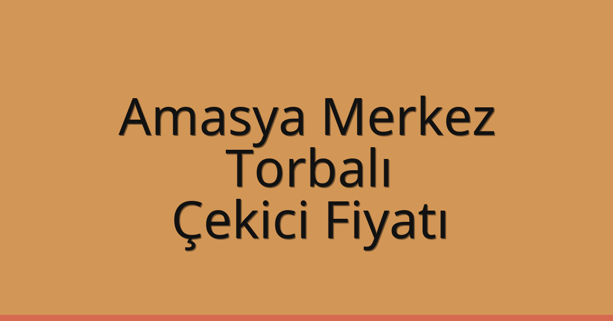 Amasya Merkez – Torbalı Çekici Fiyatı