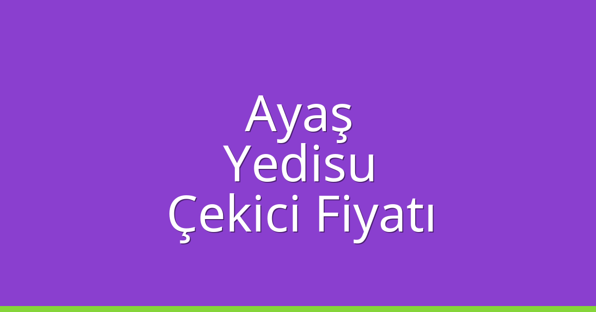 Ayaş – Yedisu Çekici Fiyatı