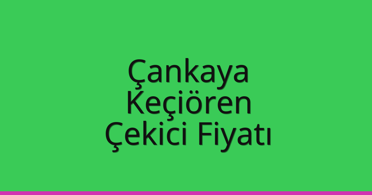 Çankaya – Keçiören Çekici Fiyatı