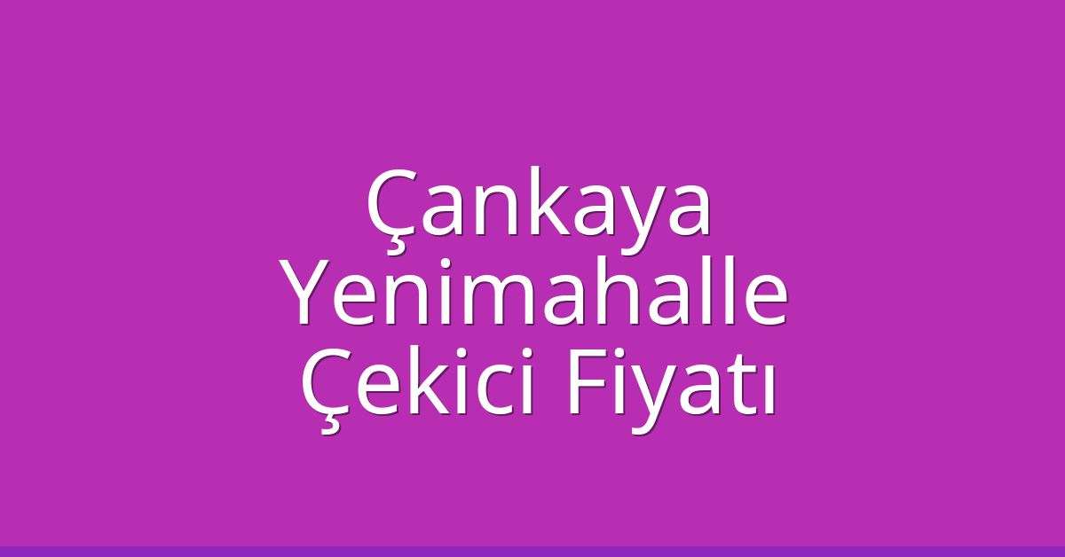 Çankaya – Yenimahalle Çekici Fiyatı