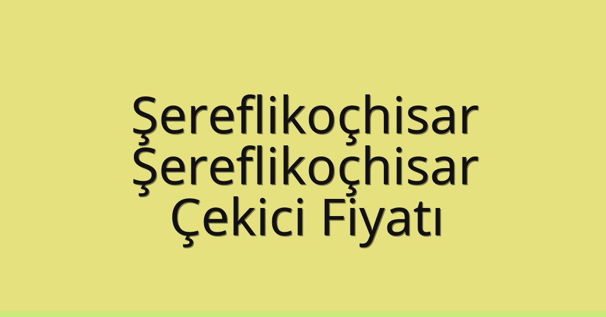 Şereflikoçhisar – Şereflikoçhisar Çekici Fiyatı