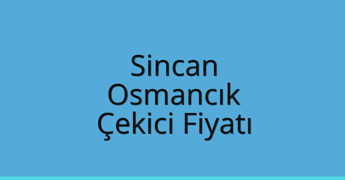 Sincan – Osmancık Çekici Fiyatı