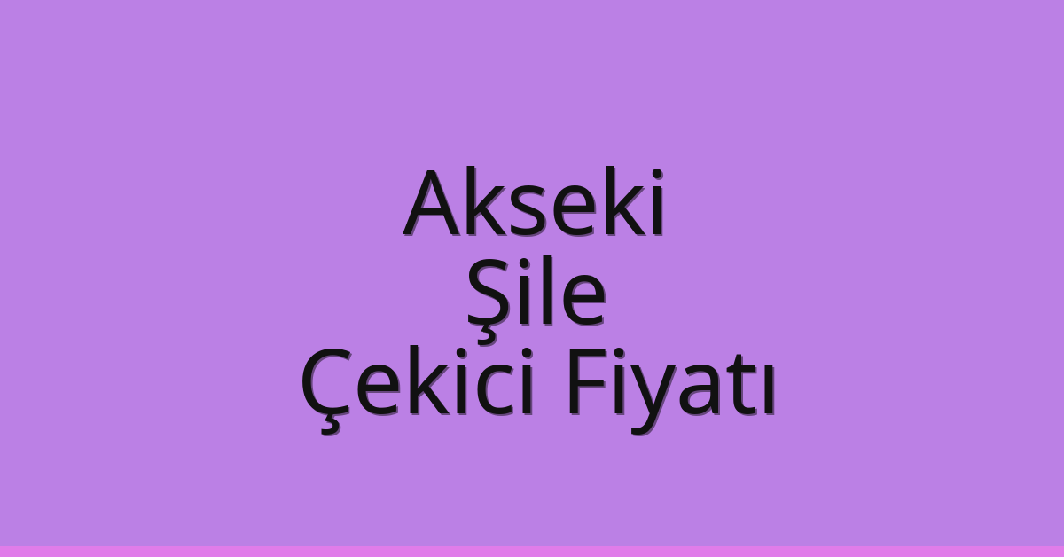 Akseki – Şile Çekici Fiyatı Akseki – Şile Çekici Fiyatı