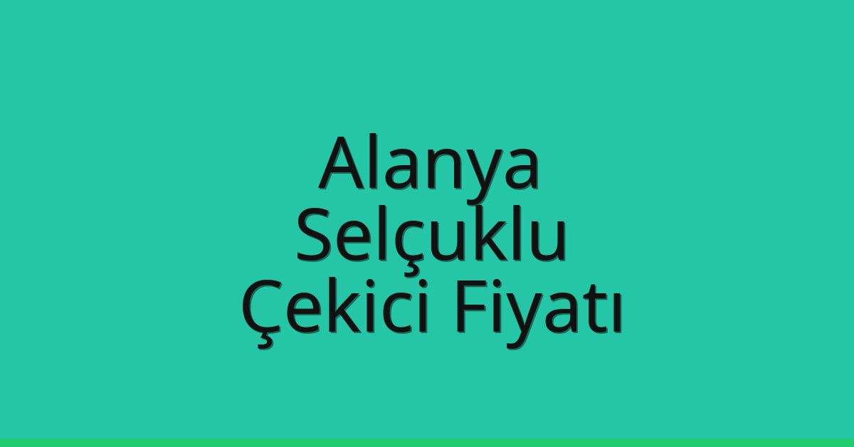 Alanya – Selçuklu Çekici Fiyatı