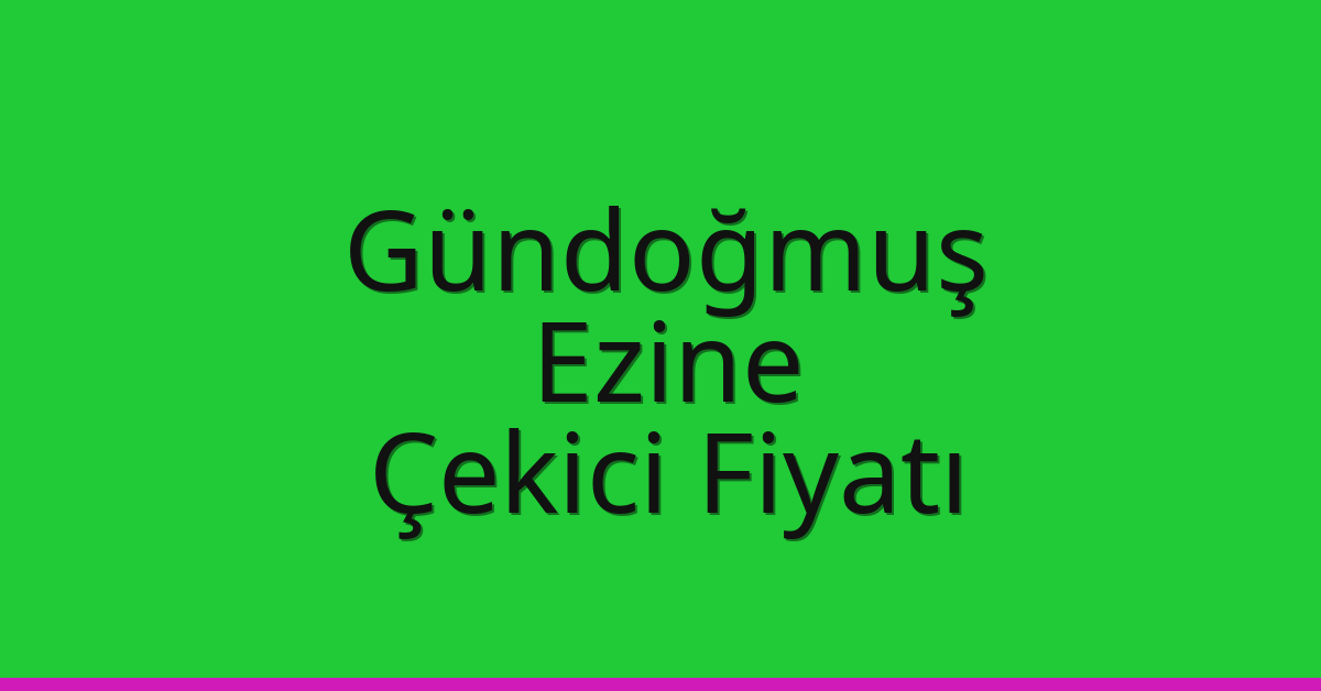 Gündoğmuş – Ezine Çekici Fiyatı