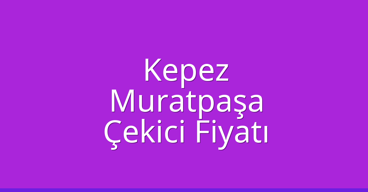 Kepez – Muratpaşa Çekici Fiyatı