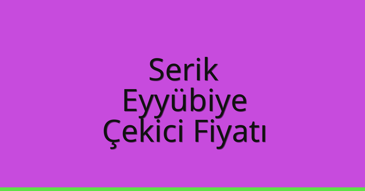 Serik – Eyyübiye Çekici Fiyatı