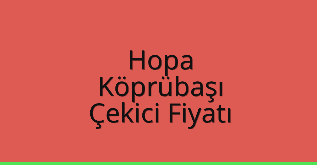Hopa – Köprübaşı Çekici Fiyatı