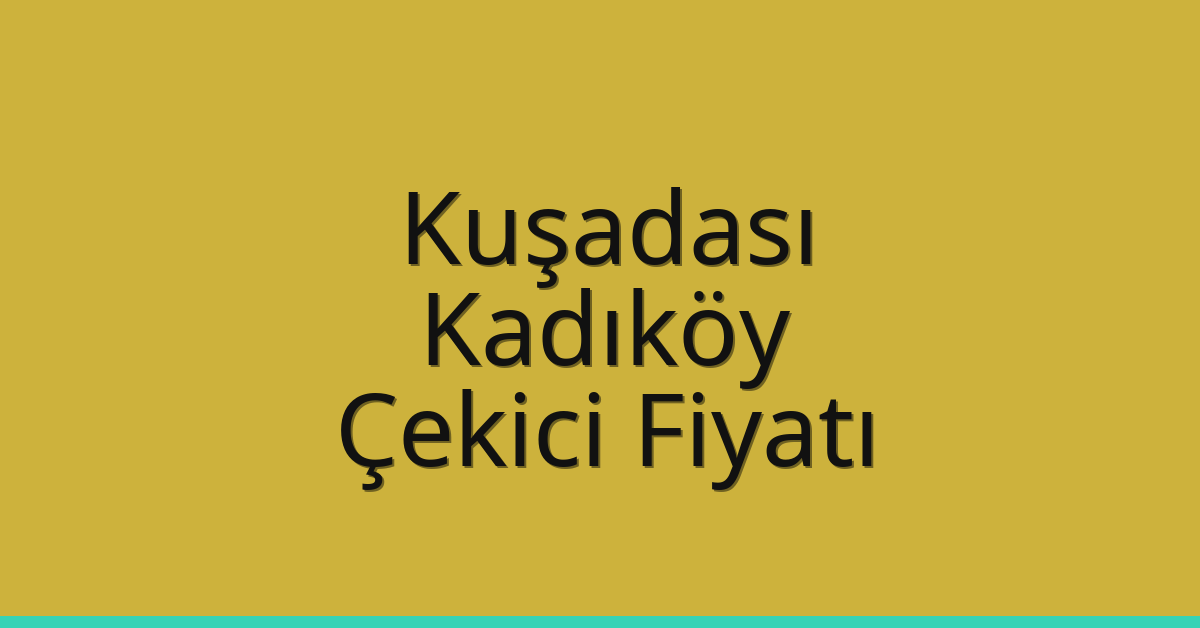 Kuşadası – Kadıköy Çekici Fiyatı