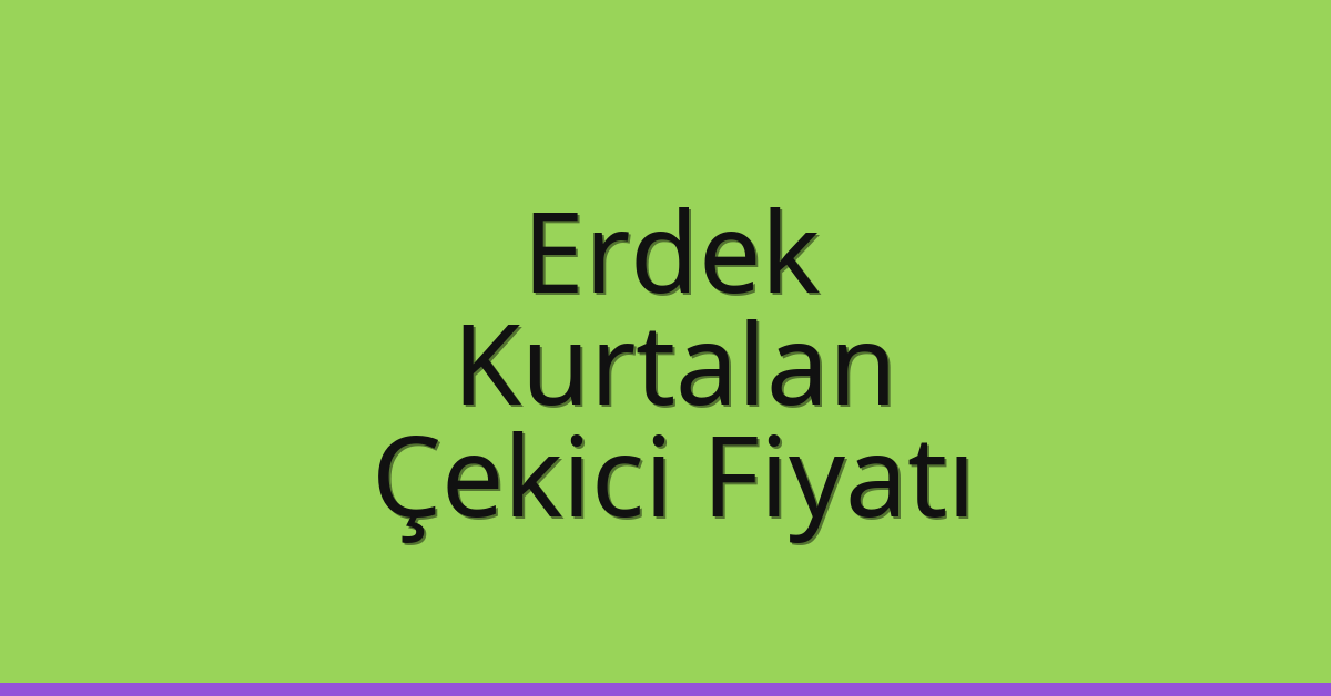 Erdek – Kurtalan Çekici Fiyatı