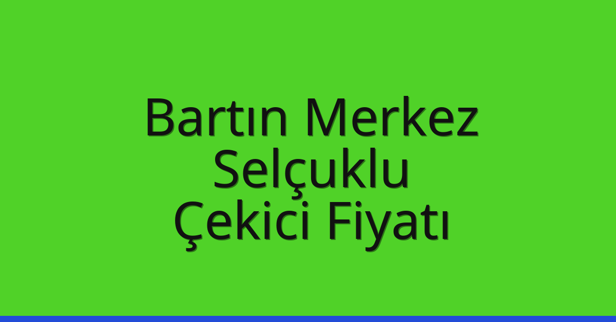 Bartın Merkez – Selçuklu Çekici Fiyatı