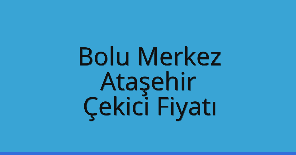 Bolu Merkez – Ataşehir Çekici Fiyatı