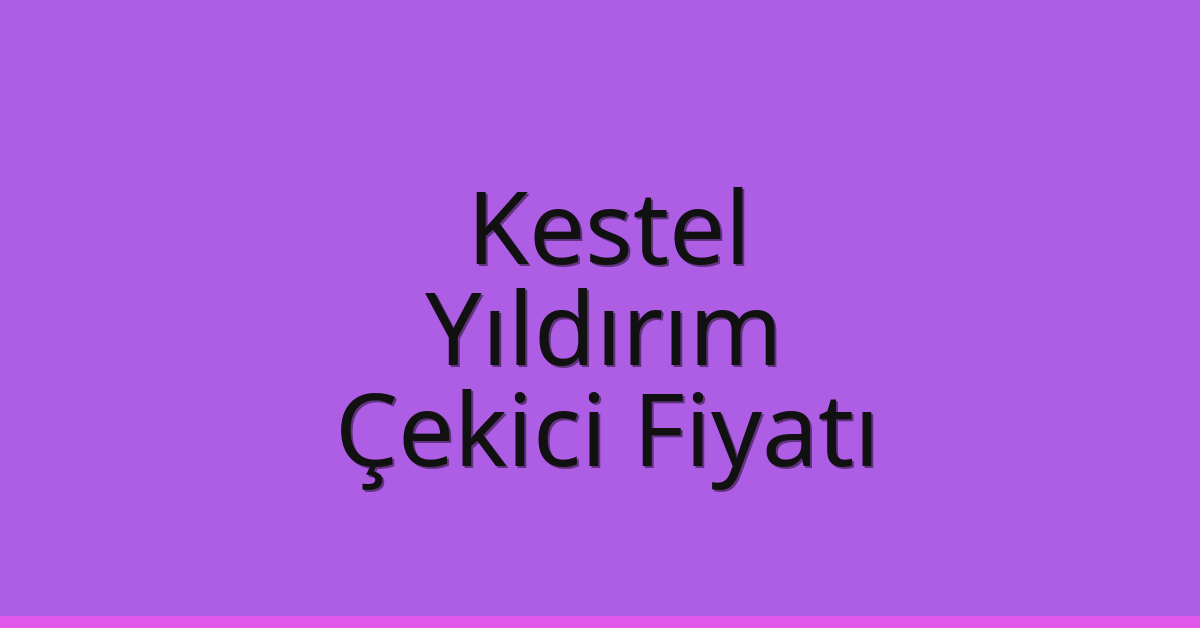 Kestel – Yıldırım Çekici Fiyatı