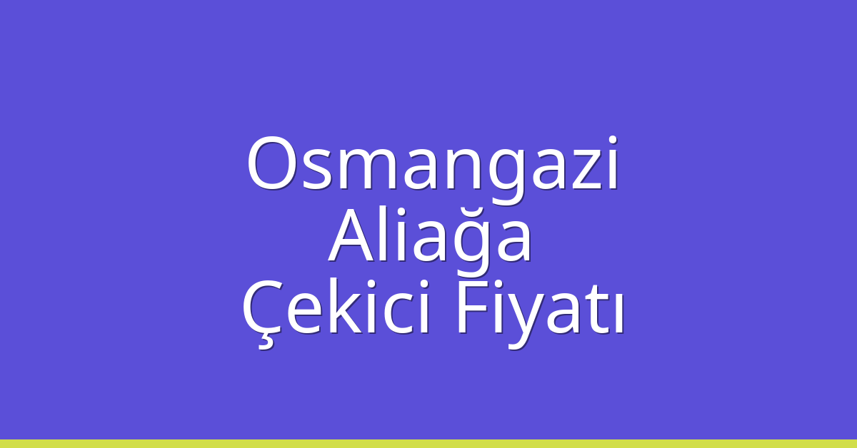 Osmangazi – Aliağa Çekici Fiyatı