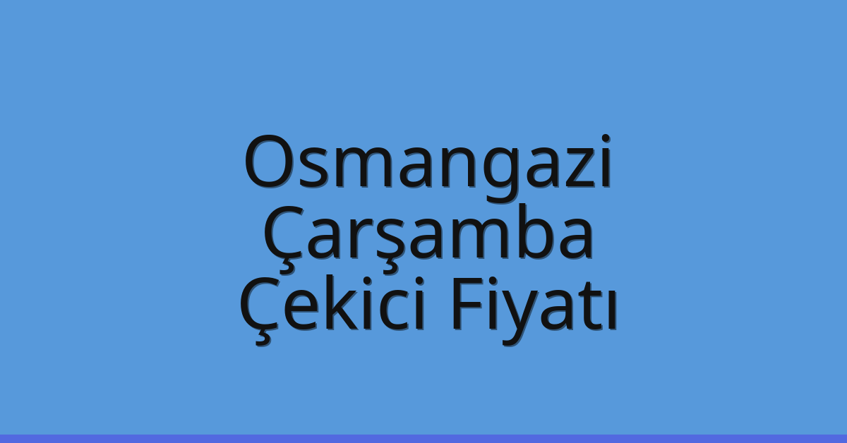 Osmangazi – Çarşamba Çekici Fiyatı