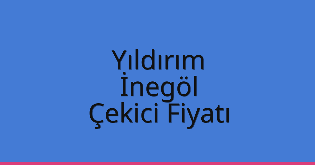 Yıldırım – İnegöl Çekici Fiyatı