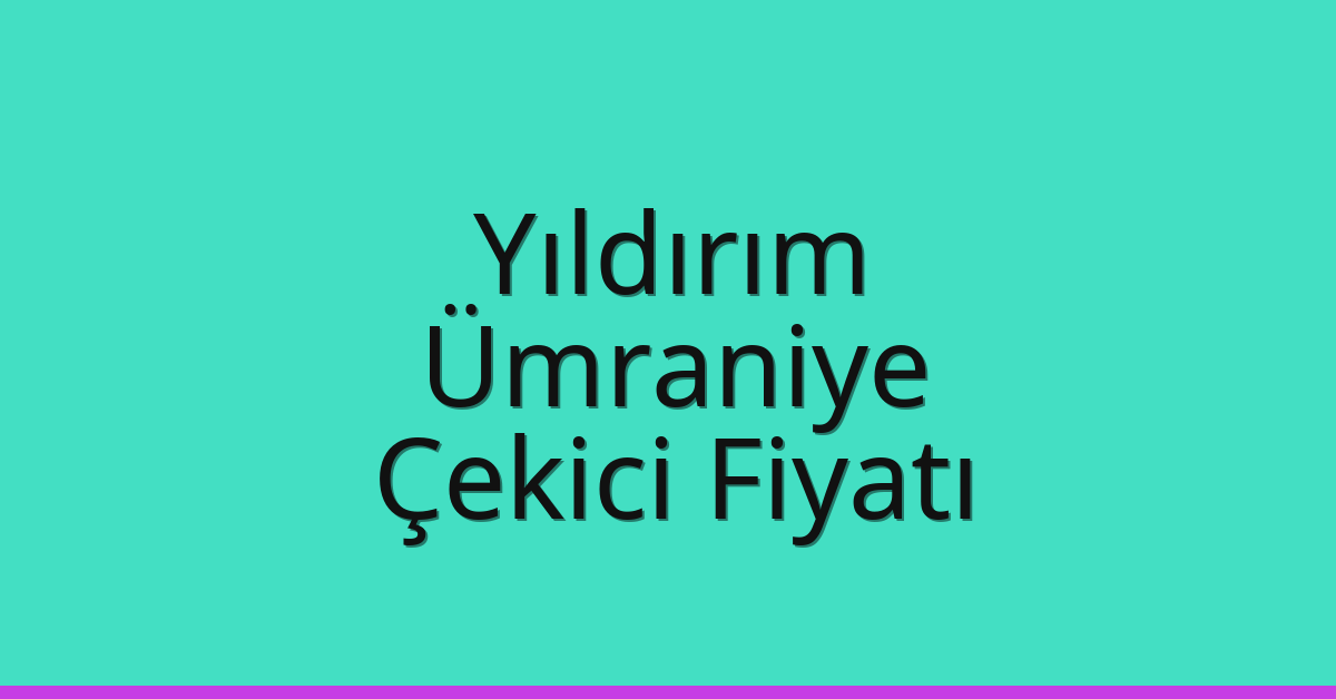 Yıldırım – Ümraniye Çekici Fiyatı