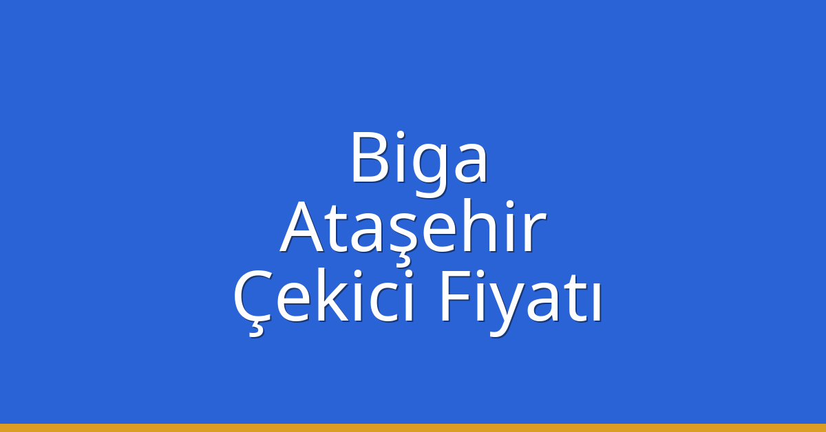 Biga – Ataşehir Çekici Fiyatı
